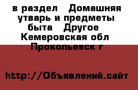  в раздел : Домашняя утварь и предметы быта » Другое . Кемеровская обл.,Прокопьевск г.